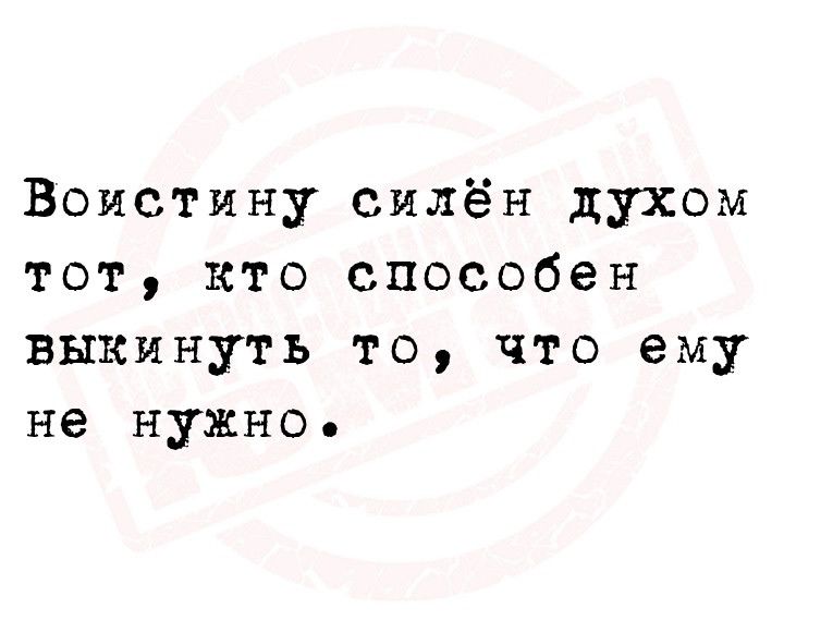 Воистину силён духом тот кто способен выкинуть то что ему не нужно