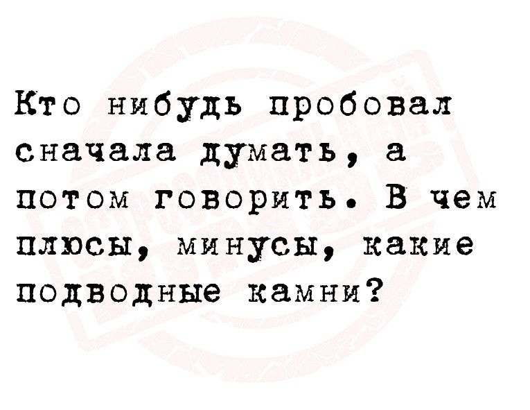 Кто нибудь пробовал сначала думать а потом говорить В чем плюсы минусы какие подводные камни