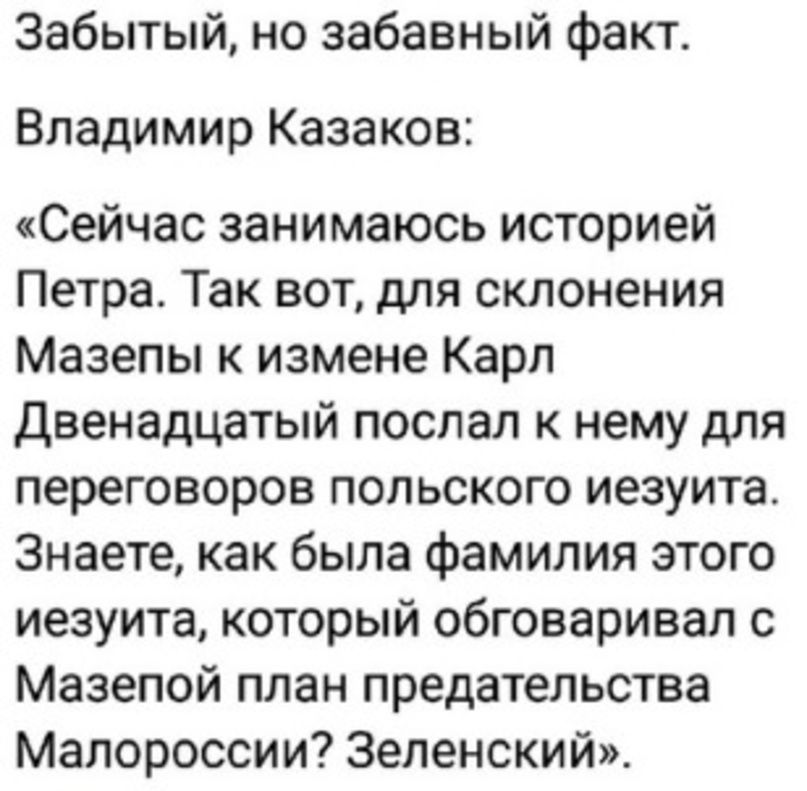 Забытый но забавный факт Владимир Казаков Сейчас занимаюсь историей Петра Так вот для склонения Мазепы к измене Карл двенадцатый поспал к нему для переговоров польского иезуита Знаете как была фамилия этого иезуита который обговаривал с Мазепой план предательства Малороссии Зеленский