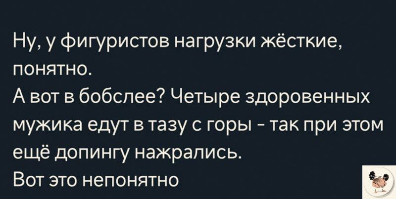 Ну у фигуристов нагрузки жёсткие понятно А вот в бобспее Четыре здоровенных мужика едут в тазу с горы так при этом ещё допингу нажрались Вот это непонятно