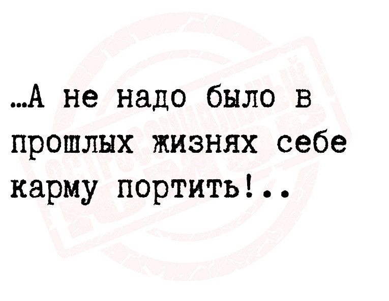 А не надо было в прошлых жизнях себе карму портить