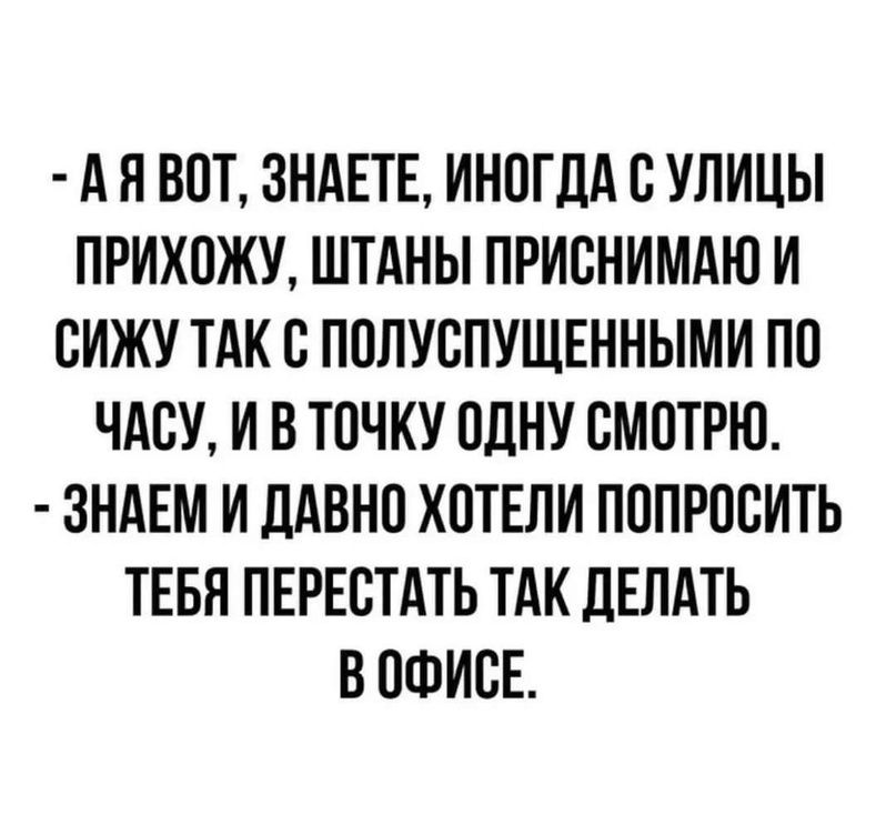 А Я ВОТ ЗНАЕТЕ ИНПГДА С УЛИЦЫ ПРИХПЖУ ШТАНЫ ПРИПНИМАЮ И БИЖУ ТАК В ПОЛУВПУЩЕННЫМИ ПП ЧАПУ И В ТОЧКУ ОДНУ СМОТРЮ ЗНАЕМ И ДАВНО ХПТЕПИ ПППРПБИТЬ ТЕБЯ ПЕРЕСТАТЬ ТАК ПЕПАТЬ В ОФИСЕ