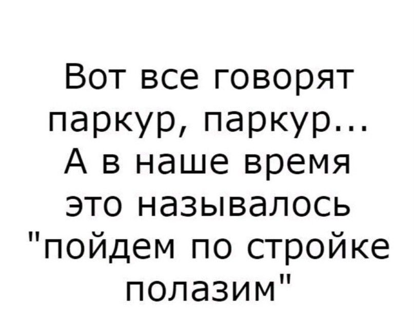 Вот все говорят паркурпаркур А в наше время это называлось пойдем по стройке полазим