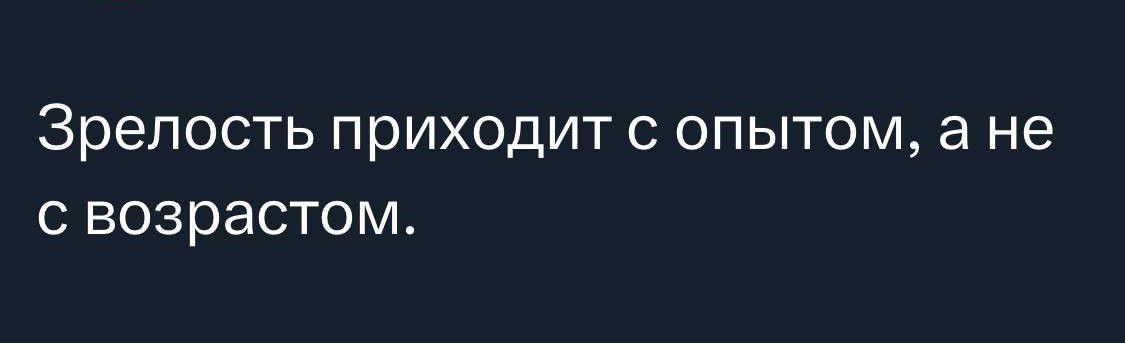 Зрелость приходит С ОПЫТОМ а не С возрастом