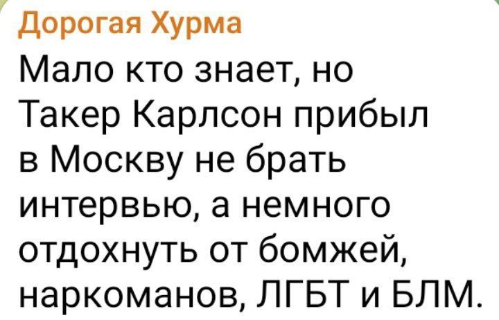 Дорогая Хурма Мало кто знает но Такер Карлсон прибыл в Москву не брать интервью а немного отдохнуть от бомжей наркоманов ЛГБТ и БЛМ