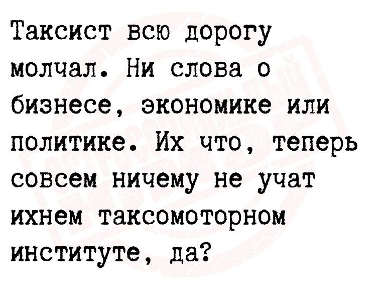 Таксист всю дорогу молчал Ни слова о бизнесе экономике или политике Их что теперь совсем ничему не учат ихнем таксомоторном институте да