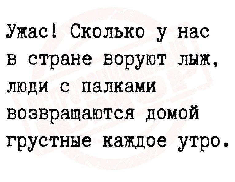 Ужас Сколько у нас в стране воруют лыж люди с палками возвращаются домой грустные каждое утро