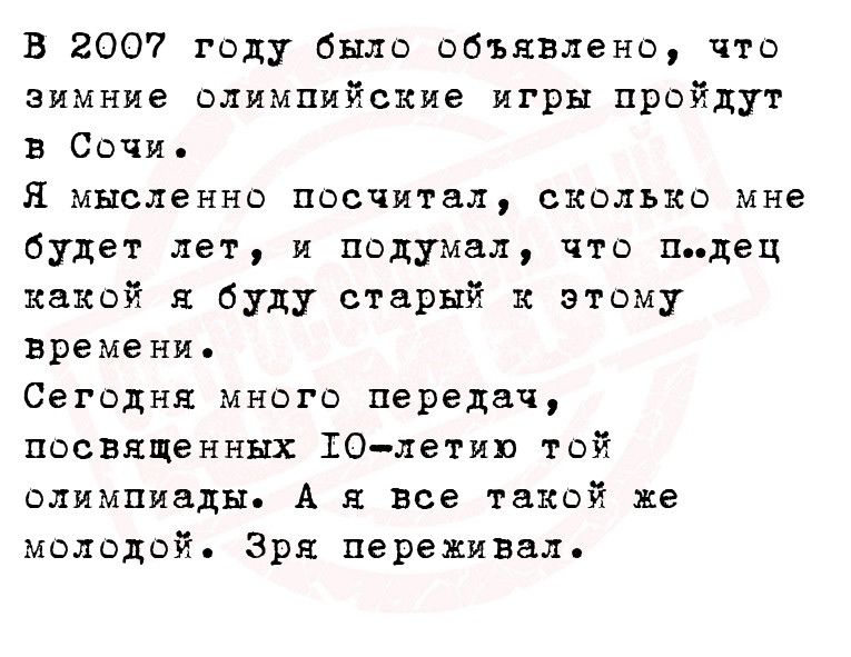 в 2007 году было объявлено что зимние олимпийские игры пройдут в Сочи Я мысленно посчитал сколько мне будет лет и подумал что пдец какой я буду старый и этому времени Сегодня много передач посвященных 10летию той олимпиады А я все такой не молодой Зря переживал