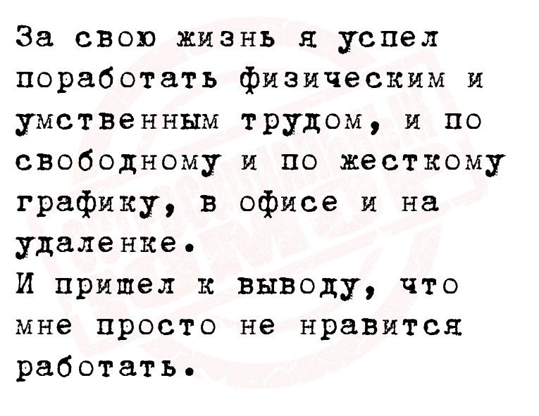 За свою жизнь я успел поработать физическим и умственным трудом и по свободному и по жесткому графику в офисе и на удаление И пришел к выводу что мне просто не нравится работать