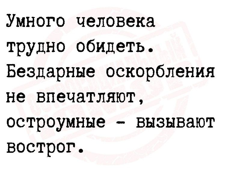 Умного человека трудно обидеть Бездарные оскорбления не впечатляют остроумные вызывают вострог