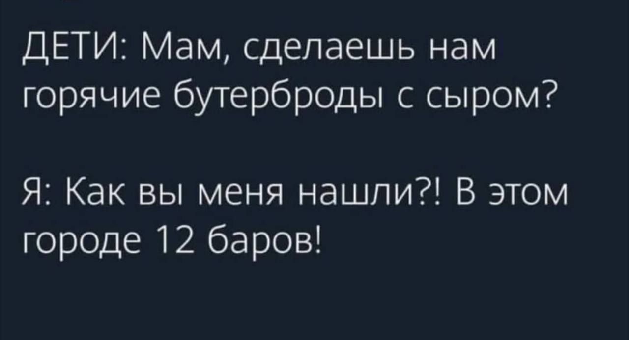 ДЕТИ Мам сделаешь нам горячие бутерброды с сыром Я Как вы меня нашли В этом городе 12 баров