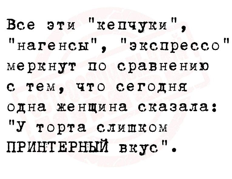 Все эти кепчуки нагенсы экспрессо меркнут по сравнению с тем что сегодня одна женщина сказала У торта слишком пгинтвгный вкус