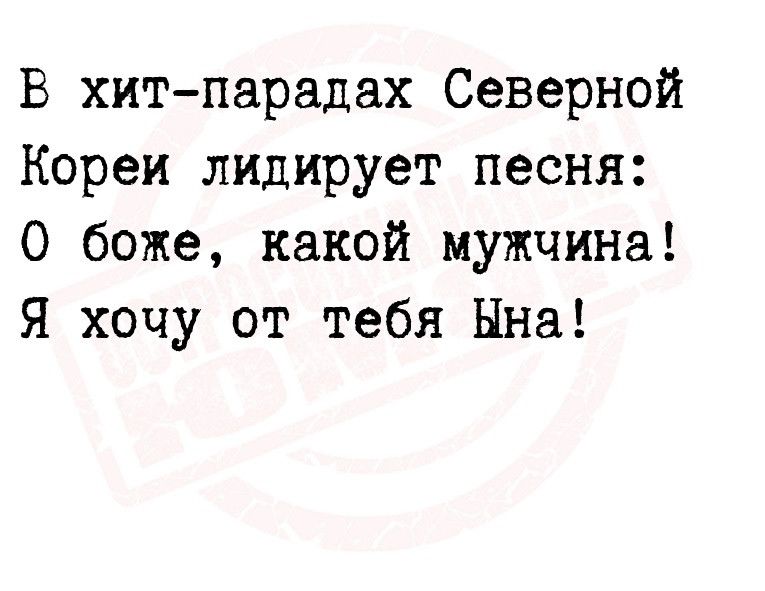 В хитпарадах Северной Кореи лидирует песня О боже какой мужчина Я хочу от тебя Нна