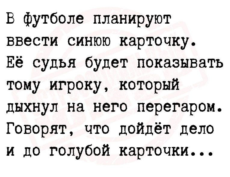 В футболе планируют ввести синюю карточку Её судья будет показывать тому игроку который дыхнул на него перегаром Говорят что дойдёт дело и до голубой карточки