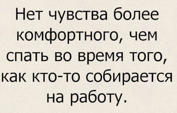 Нет чувства более комфортного чем спать во время того как ктото собирается на работу