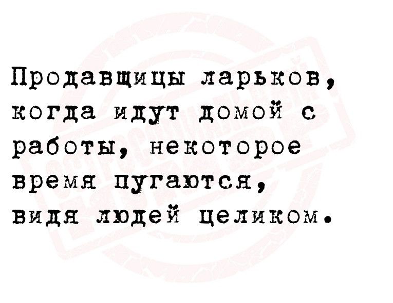 Продавщицы ларьков когда идут домой с работы некоторое время пугаются видя людей целиком