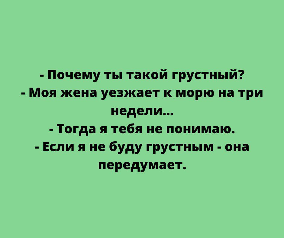 Почему ты такой грустный Моя жена уезжает к морю на три недели Тогда я тебя не понимаю Если я не буду грустным она передумает