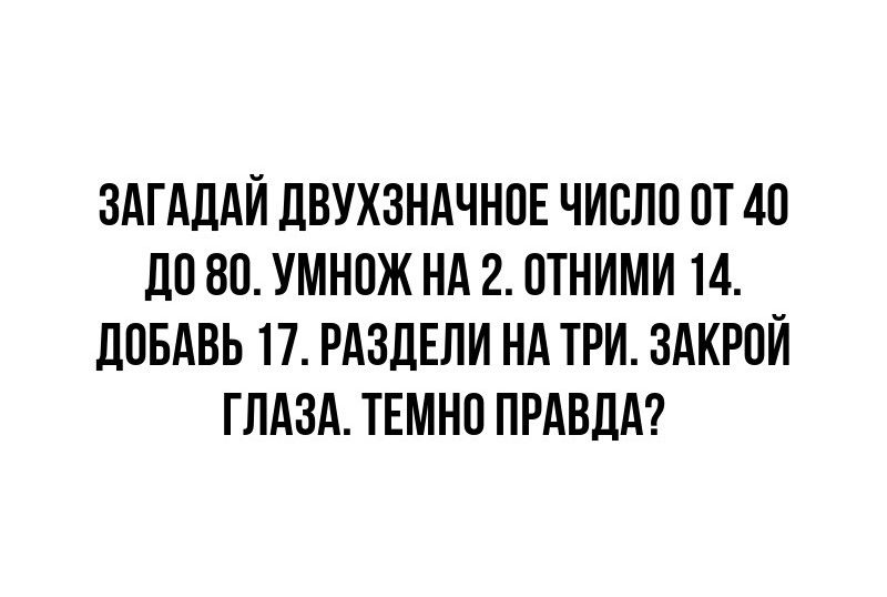 ЗАГАДАЙ ЛВУХЗНАЧНПЕ ЧИСЛО П 40 ЦБ 80 УМНПЖ НА 2 ПТНИМИ 14 ЛПБАВЬ 17 РАЗЛЕПИ НА ТРИ ЗАКРПЙ ГЛАЗА ТЕМНП ПРАВДА