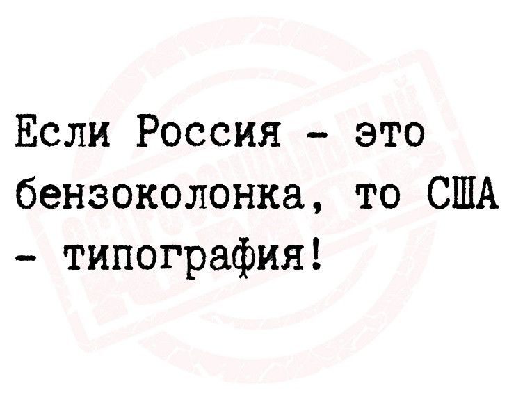 Если Россия это бензоколонке то США типография