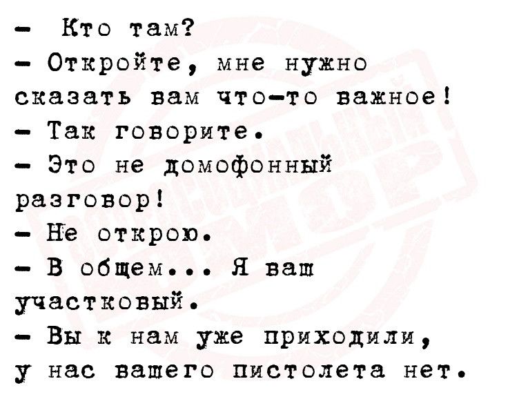 Кто там Откройте мне нужно сказать вам что то важное Так говорите Это не домофонный разговор Не откров в общем Я ваш участковый Вы к нам уже приходили у нас вашего пистолета нет