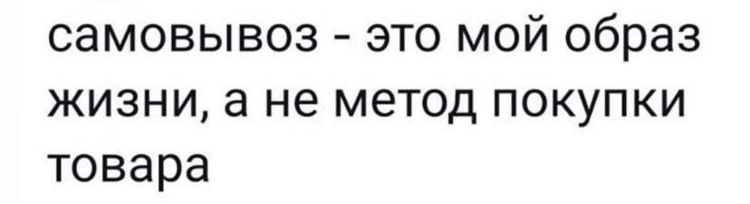 самовывоз это мой образ жизни а не метод покупки товара