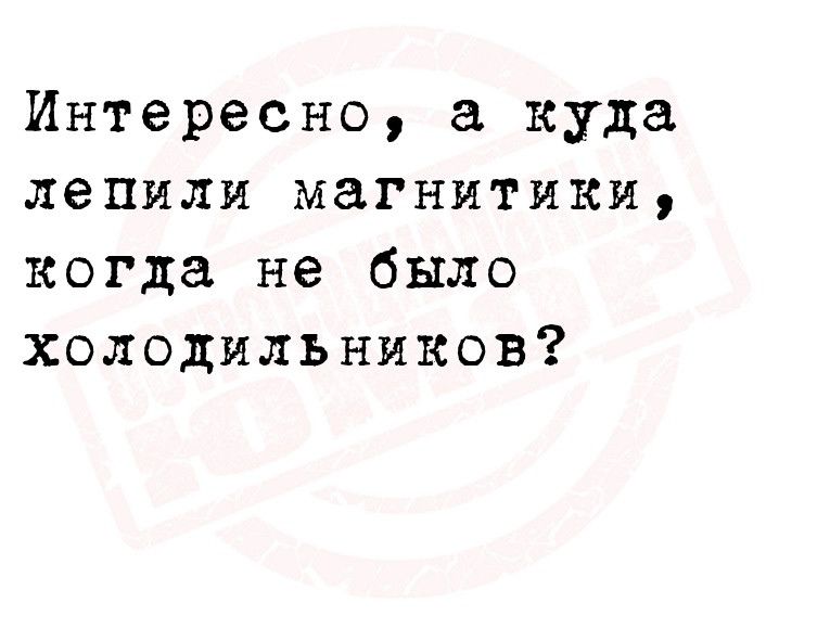 Интересно а куда лепили магнитики когда не было холодильников