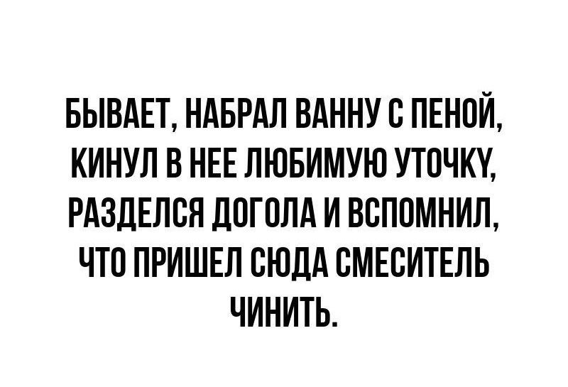 БЫВАЕТ НАБРАЛ ВАННУ с ПЕНОЙ КИНУЛ В НЕЕ ЛЮБИМУЮ УТОЧКУ РАЗДЕЛСЯ дПГПЛА И ВВППМНИЛ ЧТП ПРИШЕЛ СЮДА СМЕСИТЕЛЬ ЧИНИТЬ