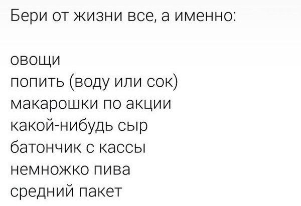 Бери ОТ ЖИЗНИ всеа ИМЕННО овощи попить воду или сок макарошки по акции какойгнибудь сыр батончик с кассы немножко пива средний пакет