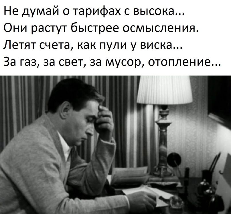 Не думай о тарифах с высока Они растут быстрее осмысления Летят счета как пули у виска За газ за свет за мусор отопление