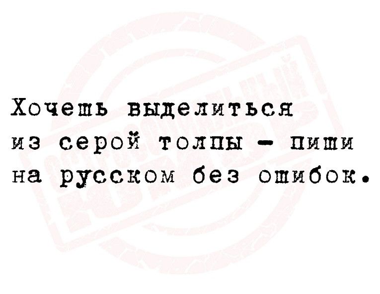 Хочешь выделиться из серой толпы пиши на русском без ошибок