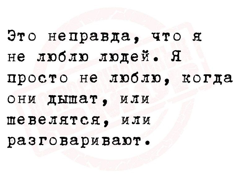 Это неправда что я не люблю людей Я просто не люблю когда они дышат или шевелятся или разговаривают