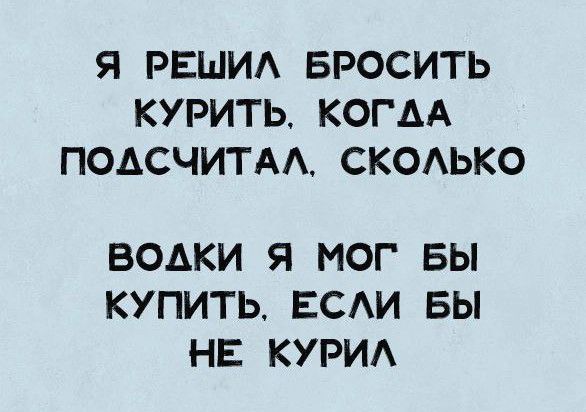 Я РЕШИА БРОСИТЬ КУРИТЬ КОГАА ПОАСЧИТАА СКОАЬКО ВОАКИ Я МОГ БЫ КУПИТЬ ЕСАИ ВЫ НЕ КУРИА