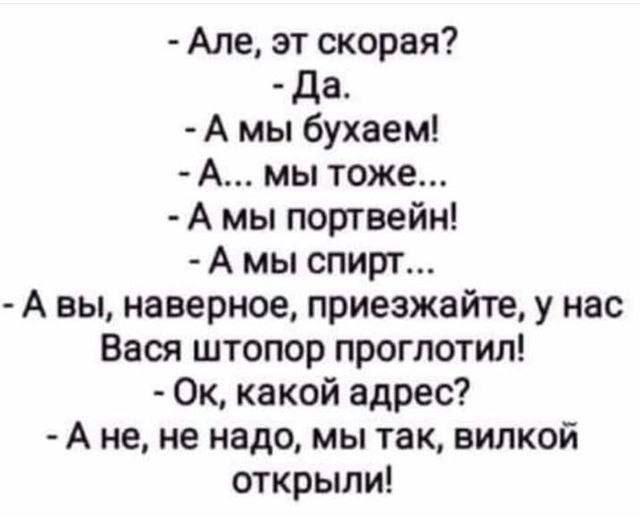 Але эт скорая да А мы бухаем А мы тоже А мы портвейн А мы спирт А вы наверное приезжайте у нас Вася штопор проглотил Ок какой адрес А не не надо мы так вилкой открыли