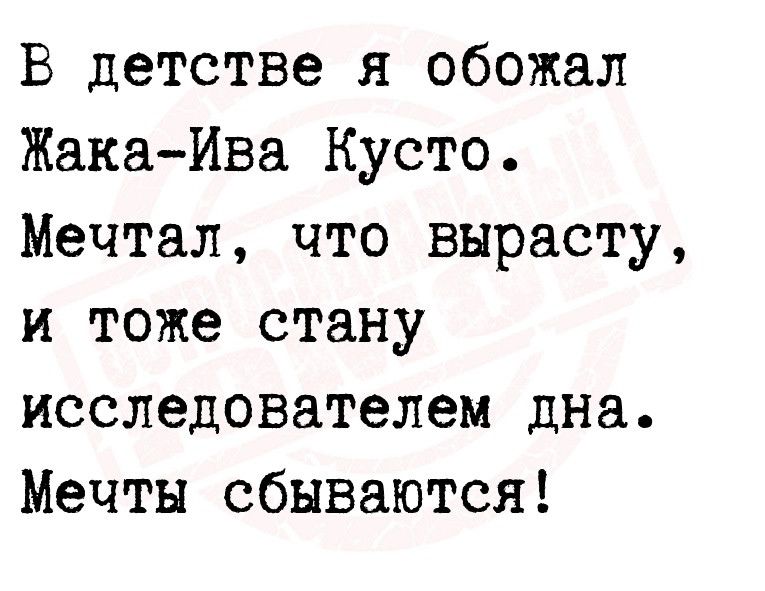 В детстве я обожал ЖакаИва Кусто Мечтал что вырасту и тоже стану исследователем дна Мечты сбываются