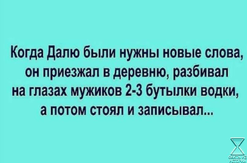 Когда Далю были нужны новые слова он приезжал в деревню разбивал на глазах мужиков 2 3 бутылки водки а потом стоял и записывал