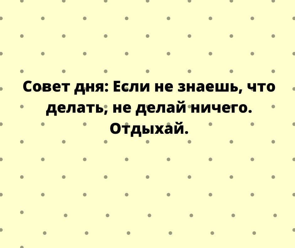 Совет дня Если не знаешь что делать не депайиичего Отдыхай