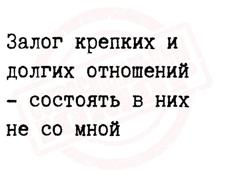 Залог крепких и долгих отношений состоять в них не со мной