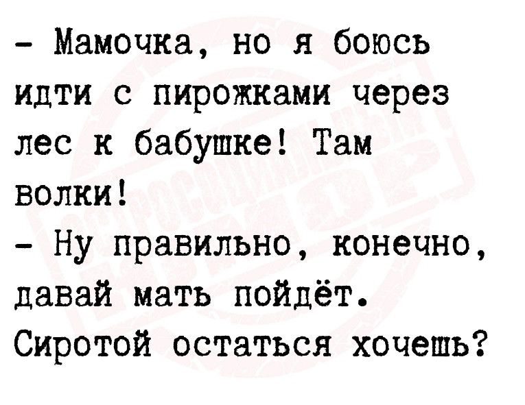 Мамочка но я боюсь идти с пирожками через лес к бабушке Там волки Ну правильно конечно давай мать пойдёт Сиротой остаться хочешь