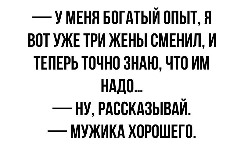 У МЕНЯ БПГАТЫЙ ОПЫТ Я ВПТ УЖЕ ТРИ ЖЕНЫ ВМЕНИП И ТЕПЕРЬ ТОЧНО ЗНАЮ ЧТП ИМ НАЛП НУ РАВВКАЗЫВАЙ МУЖИКА ХОРОШЕГО