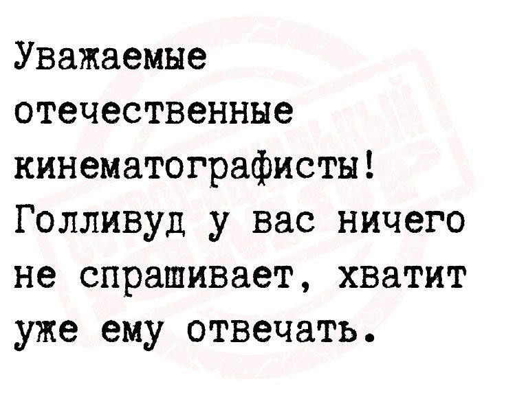 Уважаемые отечественные кинематографисты Голливуд у вас ничего не спрашивает хватит уже ему отвечать