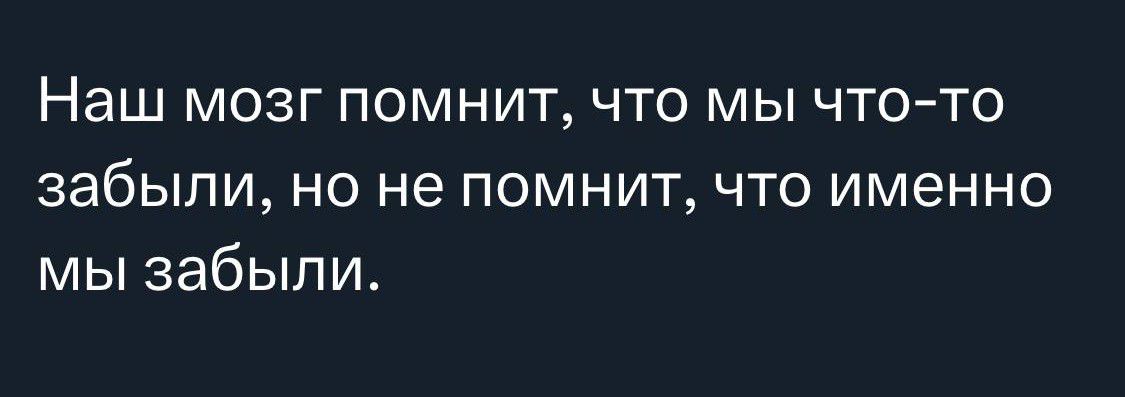 Наш МОЗГ ПОМНИТ ЧТО МЫ ЧТО ТО забыли НО не ПОМНИТ ЧТО именно мы забыли