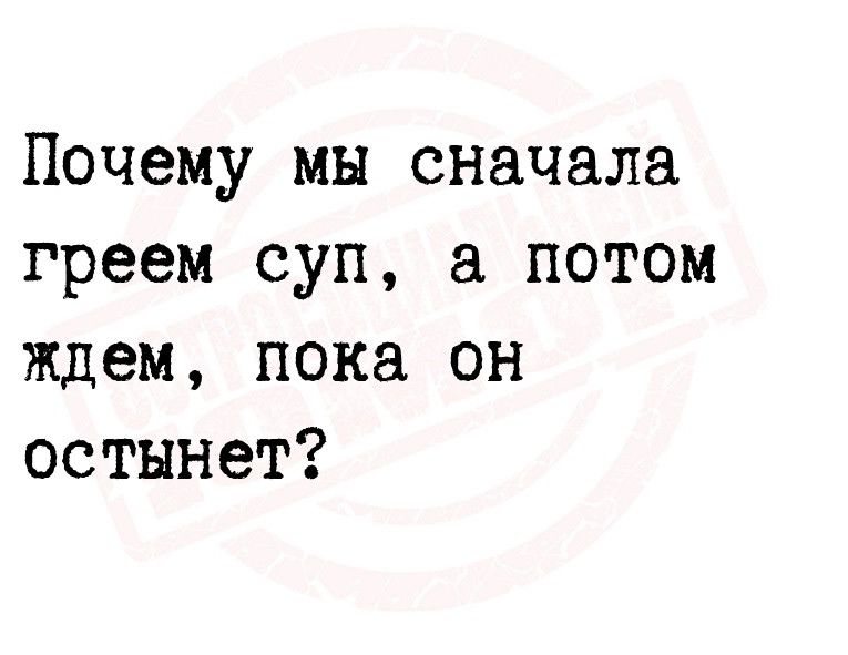 Почему мы сначала греем суп а потом ждем пока он остынет