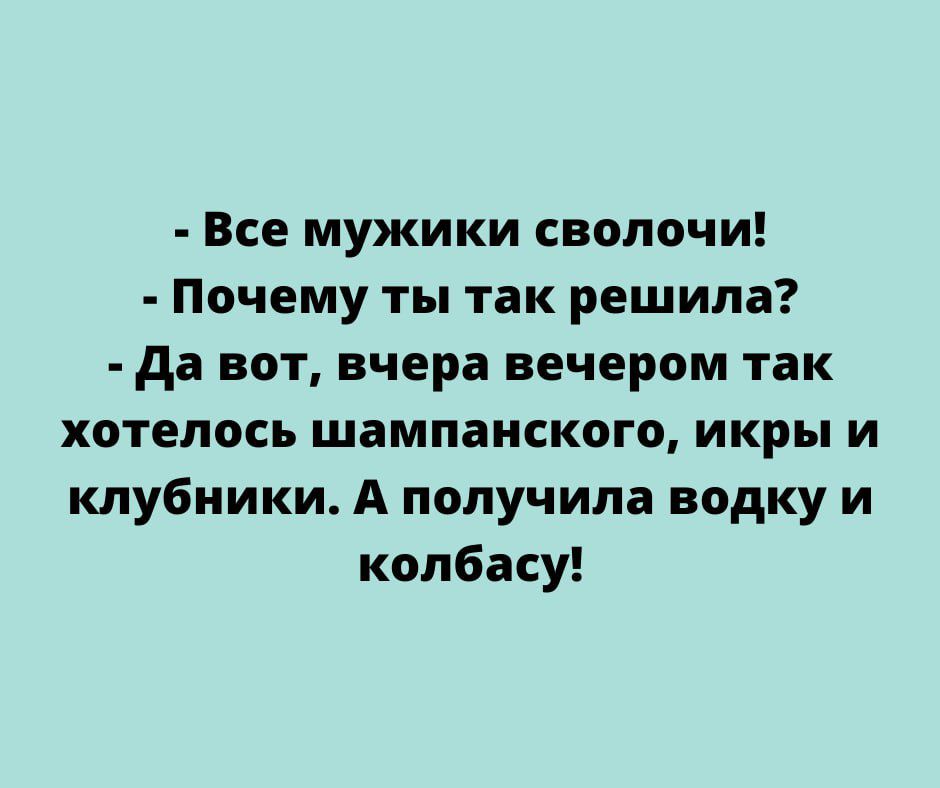 Все мужики сволочи Почему ты так решила да вот вчера вечером так хотелось шампанского икры и клубники А получила водку и колбасу