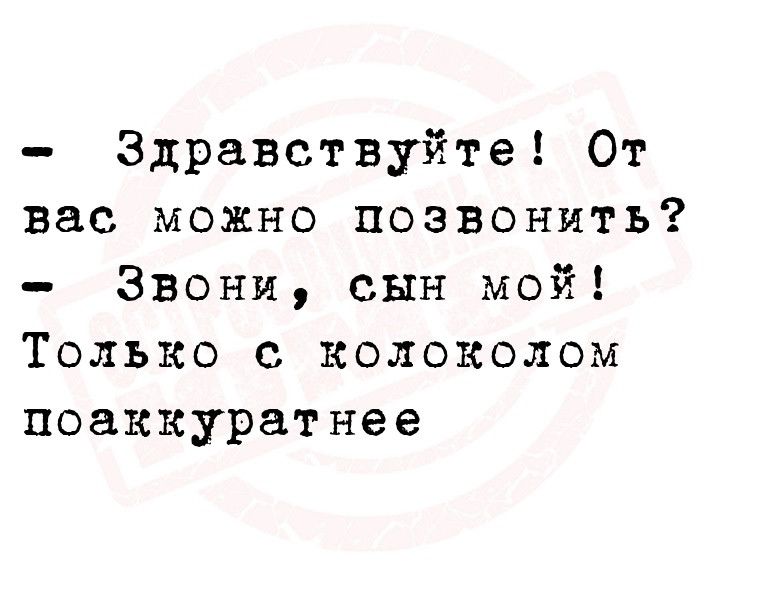 Здравствуйте От вас можно позвонить Звони сын мой Только с колоколом поаккуратнее