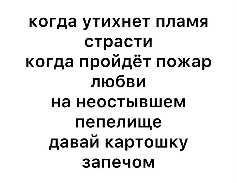 когда утихнет пламя страсти когда пройдёт пожар любви на неостывшем пепелище давай картошку запечом