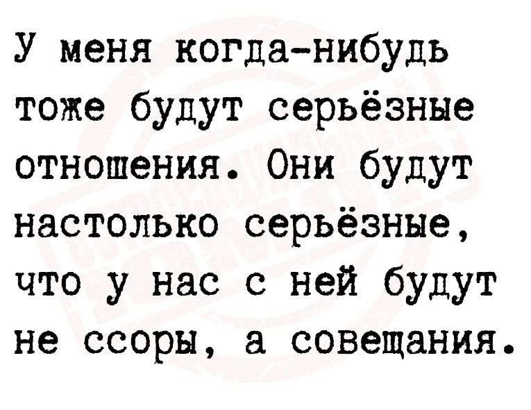 У меня когданибудь тоже будут серьёзные отношения Они будут настолько серьёзные что у нас с ней будут не ссоры совещания