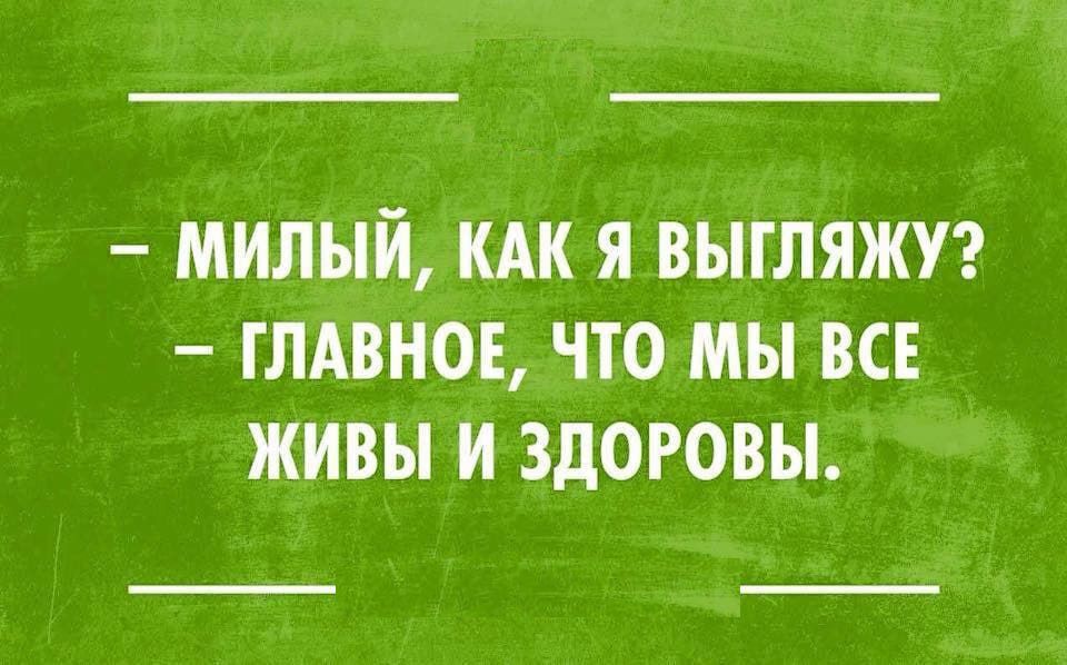 МИЛЫЙ КАК Я ВЫГЛЯЖУ ГЛАВНОЕ ЧТО МЫ ВСЕ ЖИВЫ И ЗДОРОВЫ