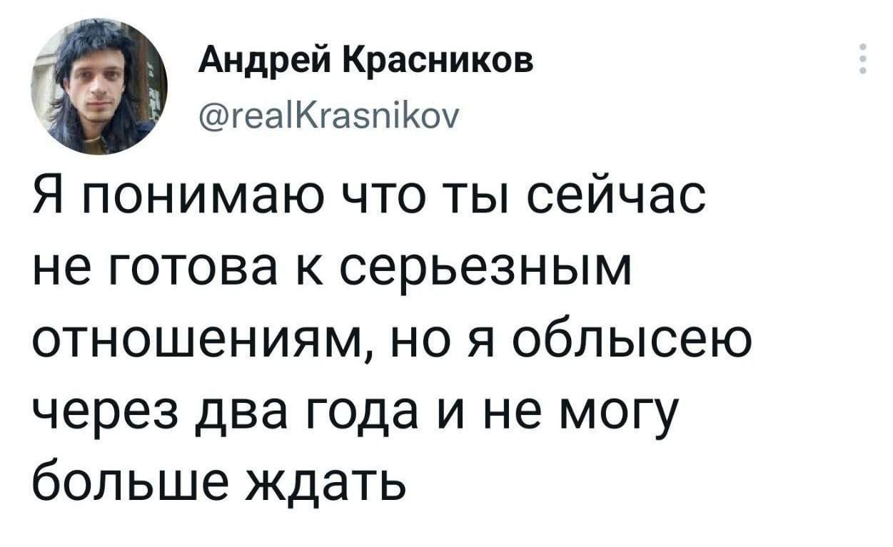 Андрей Красников геаіКгазпіКоу Я понимаю что ты сейчас не готова к серьезным отношениям но я облысею через два года и не могу больше ждать