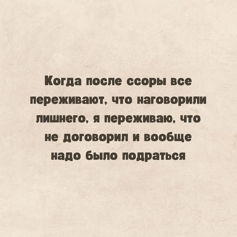 Когда после ссоры все переживают что натворили пишиш я переживаю что не поговорил и вообще надо Было подраться