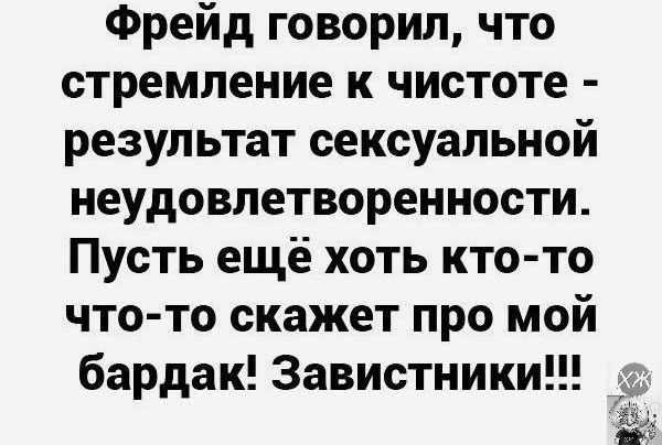 Фрейд говорил что стремление к чистоте результат сексуальной неудовлетворенности Пусть ещё хоть кто то что то скажет про мой бардак 3авистники